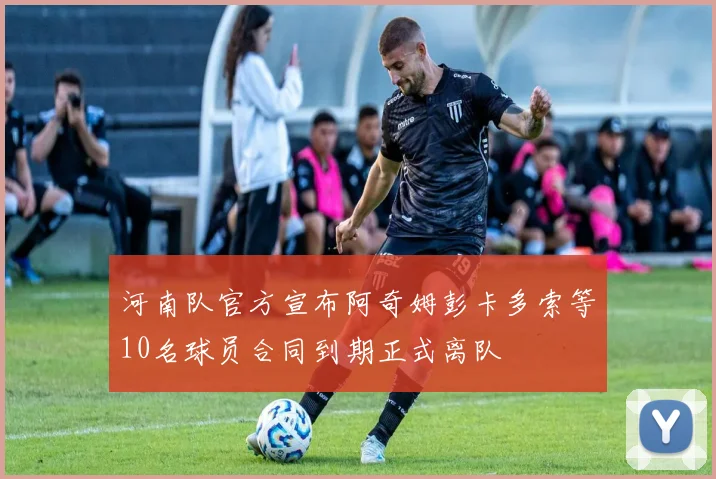 河南队官方宣布阿奇姆彭卡多索等10名球员合同到期正式离队
