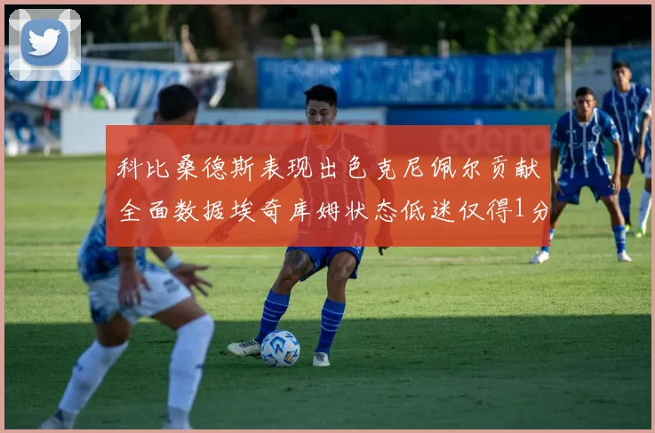 科比桑德斯表现出色克尼佩尔贡献全面数据埃奇库姆状态低迷仅得1分