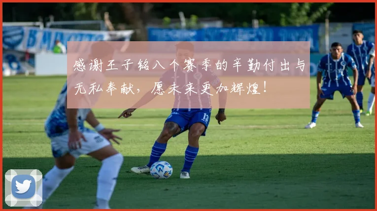 感谢王子铭八个赛季的辛勤付出与无私奉献，愿未来更加辉煌！