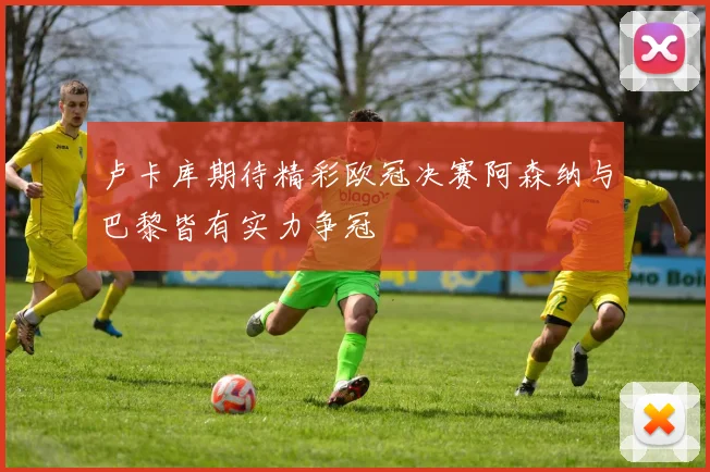 卢卡库期待精彩欧冠决赛阿森纳与巴黎皆有实力争冠