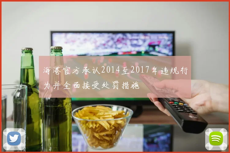 海港官方承认2014至2017年违规行为并全面接受处罚措施