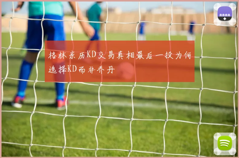 格林亲历KD交易真相最后一投为何选择KD而非乔丹