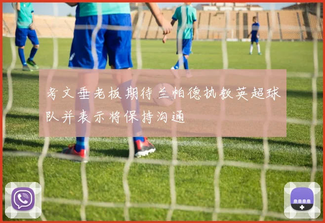 考文垂老板期待兰帕德执教英超球队并表示将保持沟通