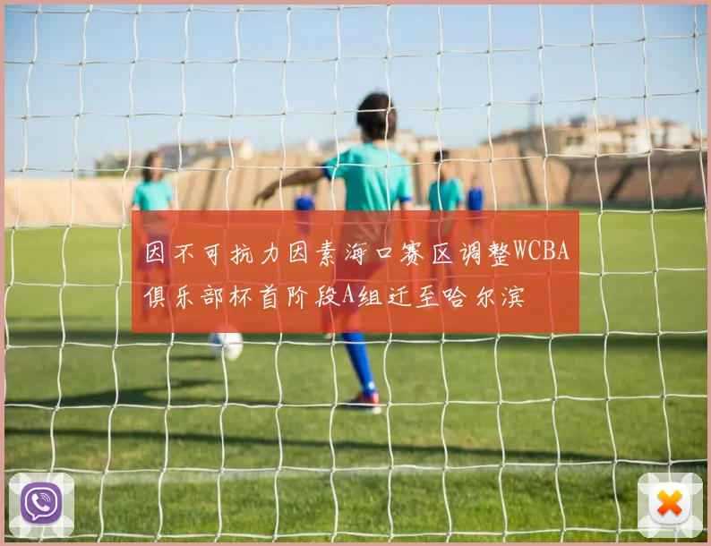 因不可抗力因素海口赛区调整WCBA俱乐部杯首阶段A组迁至哈尔滨