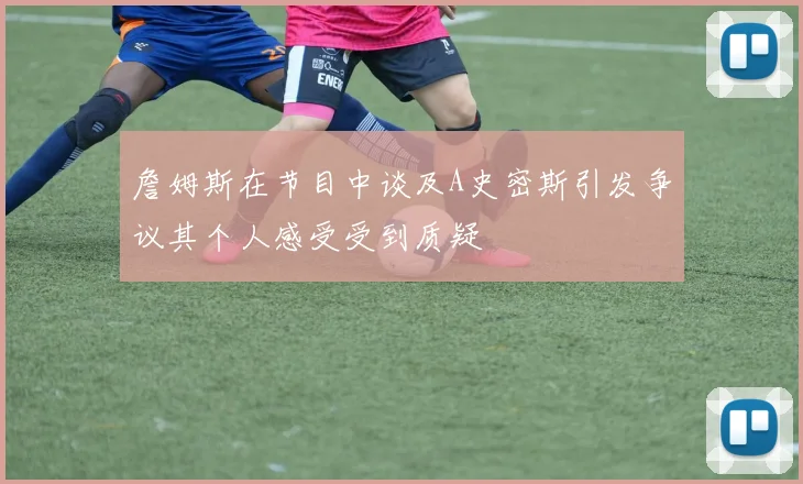 詹姆斯在节目中谈及A史密斯引发争议其个人感受受到质疑