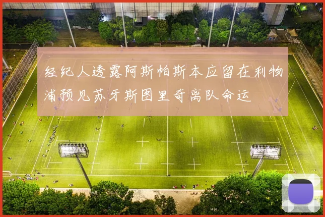 经纪人透露阿斯帕斯本应留在利物浦预见苏牙斯图里奇离队命运
